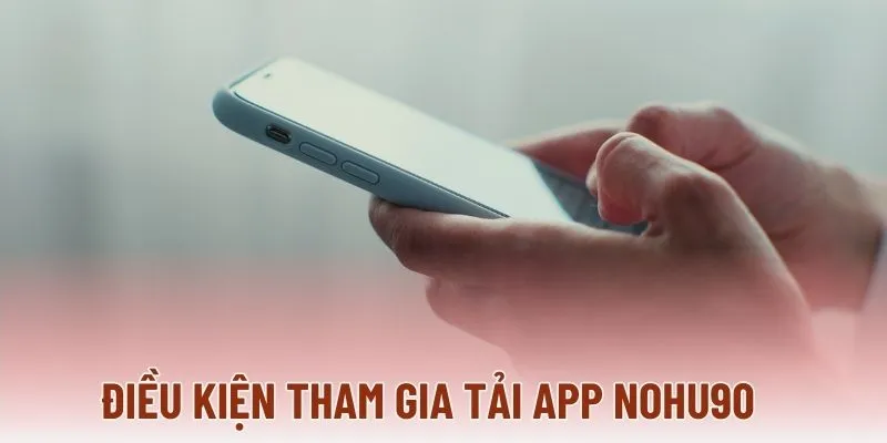 Điều kiện tham gia tải app NOHU90 Điều kiện tham gia tải app NOHU90